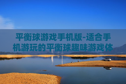 平衡球游戏手机版-适合手机游玩的平衡球趣味游戏体验