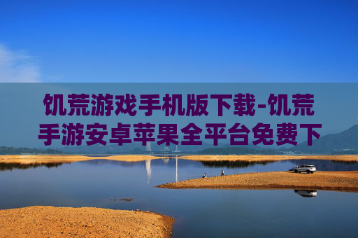 饥荒游戏手机版下载-饥荒手游安卓苹果全平台免费下载渠道