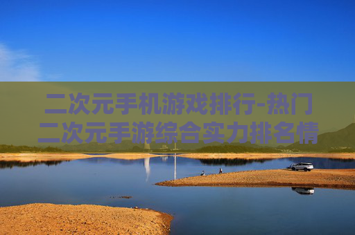 二次元手机游戏排行-热门二次元手游综合实力排名情况