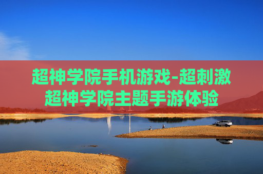 超神学院手机游戏-超刺激超神学院主题手游体验