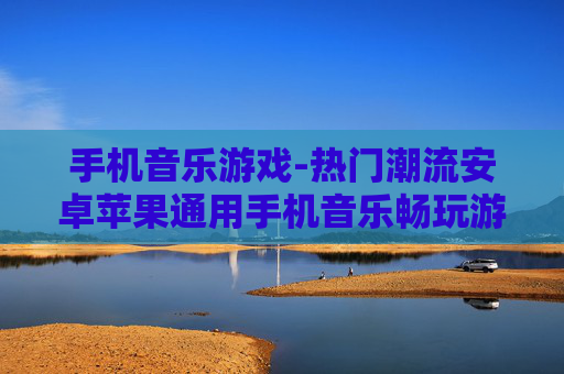手机音乐游戏-热门潮流安卓苹果通用手机音乐畅玩游戏