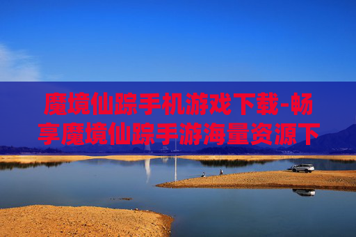 魔境仙踪手机游戏下载-畅享魔境仙踪手游海量资源下载入口 魔境仙踪手机游戏下载-畅享魔境仙踪手游海量资源下载入口