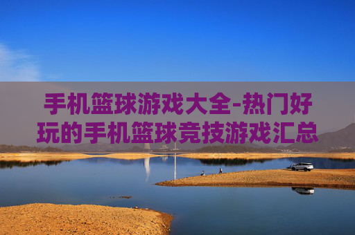 手机篮球游戏大全-热门好玩的手机篮球竞技游戏汇总