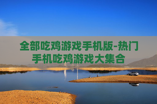 全部吃鸡游戏手机版-热门手机吃鸡游戏大集合