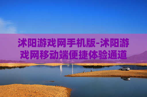 沭阳游戏网手机版-沭阳游戏网移动端便捷体验通道