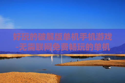 好玩的破解版单机手机游戏-无需联网免费畅玩的单机手游破解版
