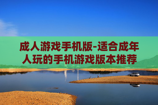 成人游戏手机版-适合成年人玩的手机游戏版本推荐