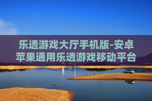 乐透游戏大厅手机版-安卓苹果通用乐透游戏移动平台