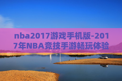 nba2017游戏手机版-2017年NBA竞技手游畅玩体验