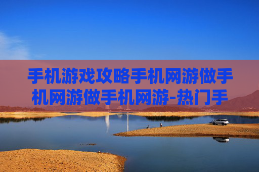 手机游戏攻略手机网游做手机网游做手机网游-热门手机网游通关秘籍大揭秘