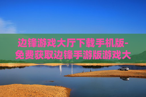 边锋游戏大厅下载手机版-免费获取边锋手游版游戏大厅资源