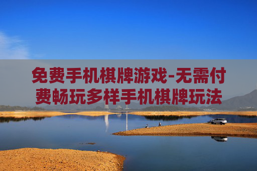 免费手机棋牌游戏-无需付费畅玩多样手机棋牌玩法