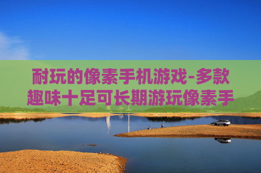 耐玩的像素手机游戏-多款趣味十足可长期游玩像素手游