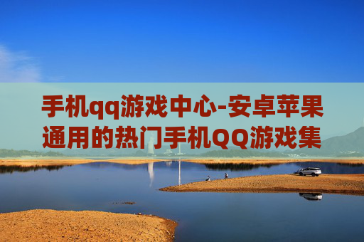 手机qq游戏中心-安卓苹果通用的热门手机QQ游戏集合地
