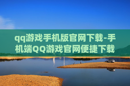 qq游戏手机版官网下载-手机端QQ游戏官网便捷下载入口