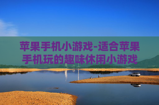 苹果手机小游戏-适合苹果手机玩的趣味休闲小游戏