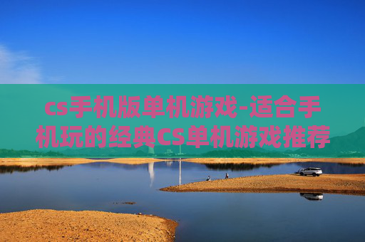 cs手机版单机游戏-适合手机玩的经典CS单机游戏推荐