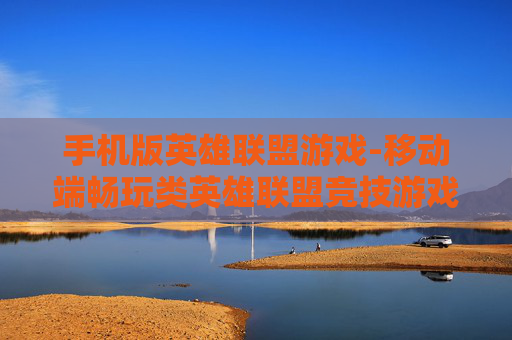 手机版英雄联盟游戏-移动端畅玩类英雄联盟竞技游戏
