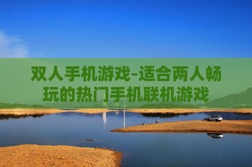 双人手机游戏-适合两人畅玩的热门手机联机游戏