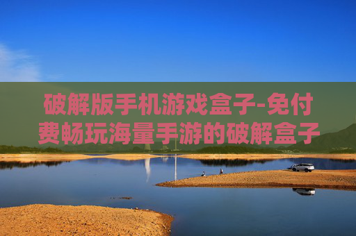 破解版手机游戏盒子-免付费畅玩海量手游的破解盒子