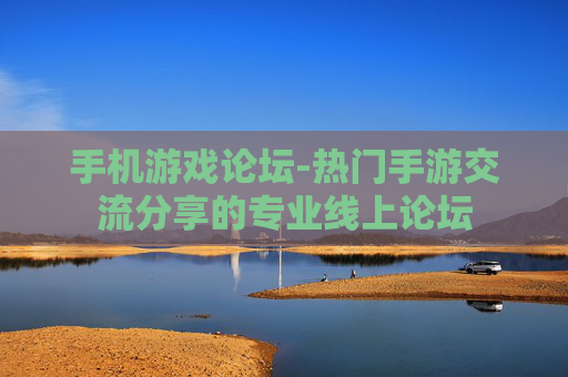 手机游戏论坛-热门手游交流分享的专业线上论坛