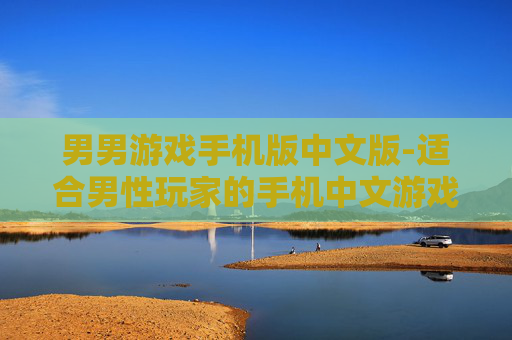 男男游戏手机版中文版-适合男性玩家的手机中文游戏版本
