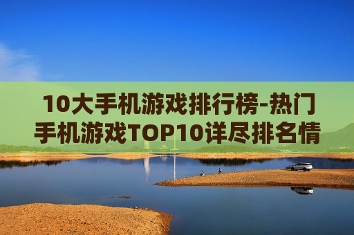 10大手机游戏排行榜-热门手机游戏TOP10详尽排名情况
