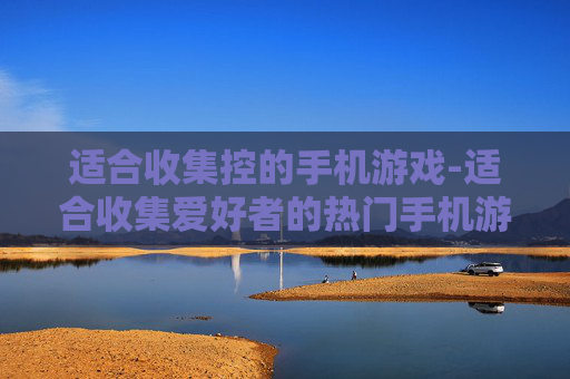 适合收集控的手机游戏-适合收集爱好者的热门手机游戏汇总