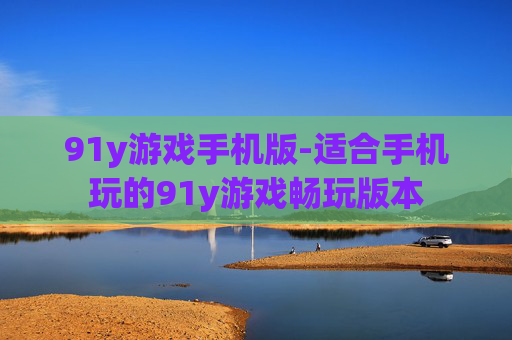 91y游戏手机版-适合手机玩的91y游戏畅玩版本