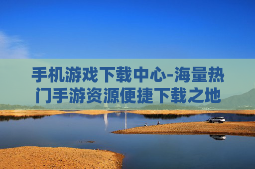 手机游戏下载中心-海量热门手游资源便捷下载之地