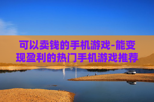 可以卖钱的手机游戏-能变现盈利的热门手机游戏推荐