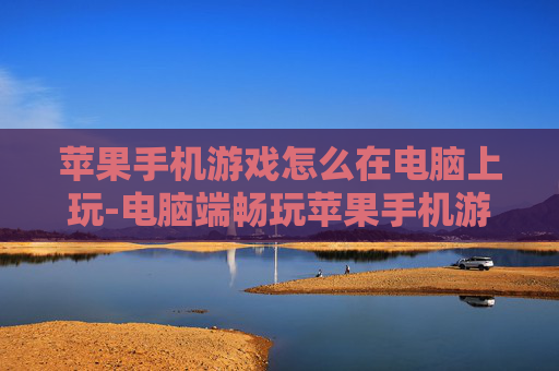 苹果手机游戏怎么在电脑上玩-电脑端畅玩苹果手机游戏的方法