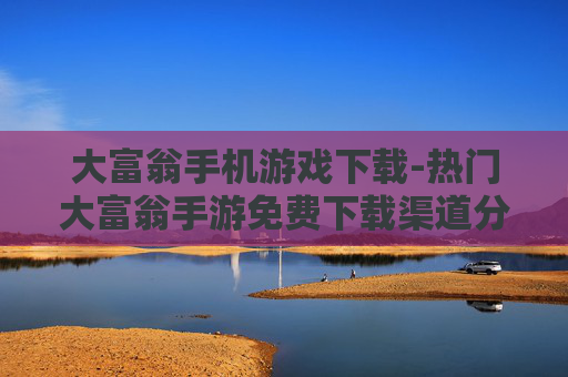 大富翁手机游戏下载-热门大富翁手游免费下载渠道分享