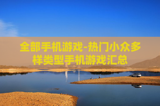 全部手机游戏-热门小众多样类型手机游戏汇总