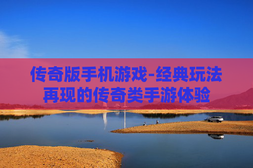 传奇版手机游戏-经典玩法再现的传奇类手游体验