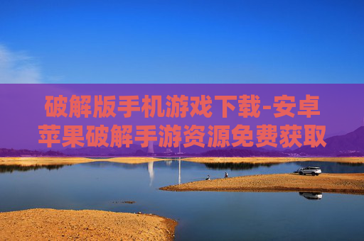 破解版手机游戏下载-安卓苹果破解手游资源免费获取