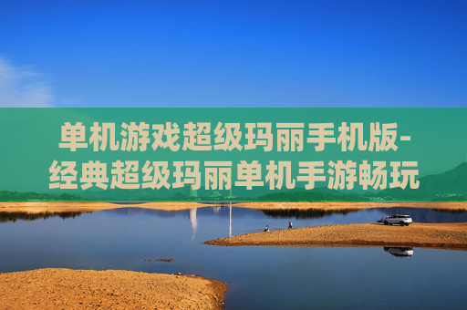 单机游戏超级玛丽手机版-经典超级玛丽单机手游畅玩体验