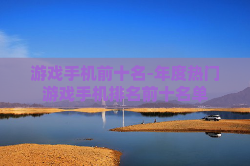 游戏手机前十名-年度热门游戏手机排名前十名单