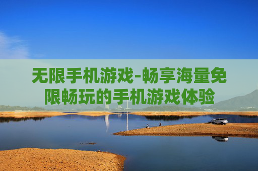 无限手机游戏-畅享海量免限畅玩的手机游戏体验
