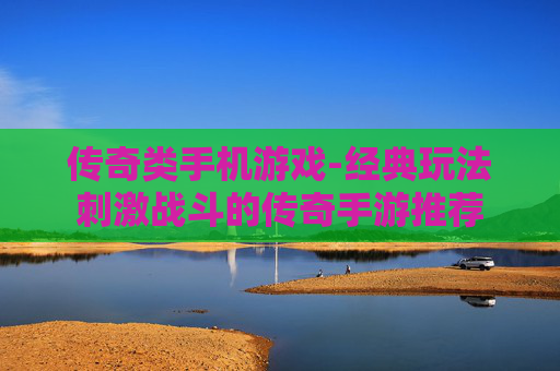 传奇类手机游戏-经典玩法刺激战斗的传奇手游推荐