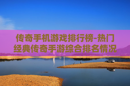传奇手机游戏排行榜-热门经典传奇手游综合排名情况