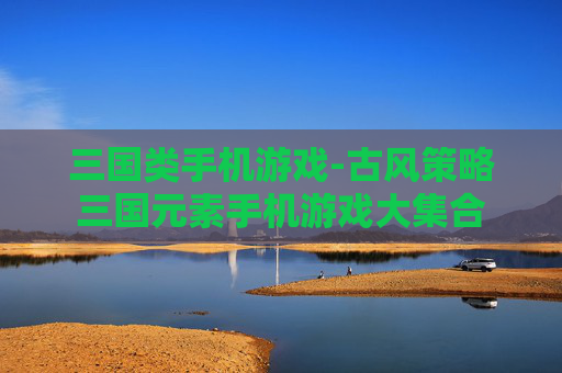 三国类手机游戏-古风策略三国元素手机游戏大集合