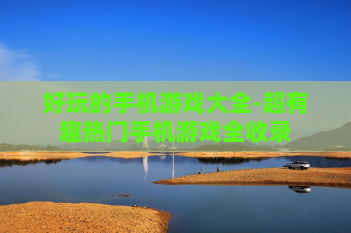好玩的手机游戏大全-超有趣热门手机游戏全收录