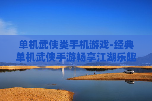 单机武侠类手机游戏-经典单机武侠手游畅享江湖乐趣