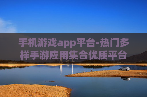 手机游戏app平台-热门多样手游应用集合优质平台