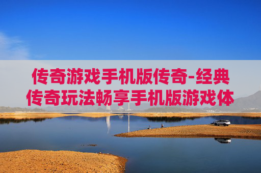 传奇游戏手机版传奇-经典传奇玩法畅享手机版游戏体验