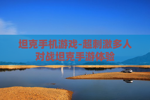 坦克手机游戏-超刺激多人对战坦克手游体验