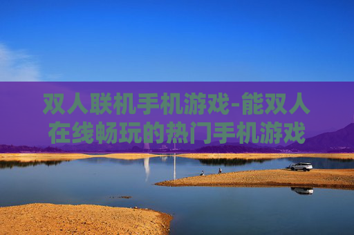 双人联机手机游戏-能双人在线畅玩的热门手机游戏