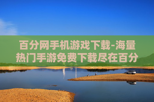 百分网手机游戏下载-海量热门手游免费下载尽在百分网