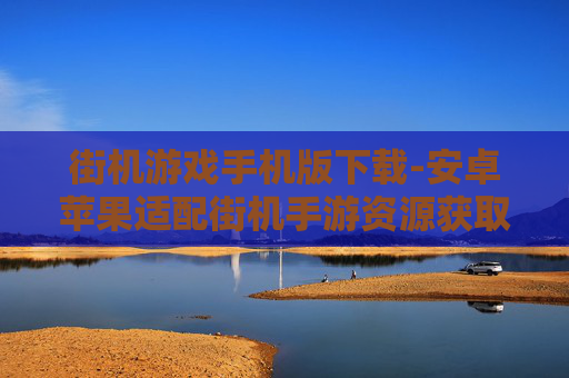 街机游戏手机版下载-安卓苹果适配街机手游资源获取
